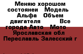 Меняю хорошом состоянеи › Модель ­ Альфа › Объем двигателя ­ 110 - Все города Авто » Мото   . Ярославская обл.,Переславль-Залесский г.